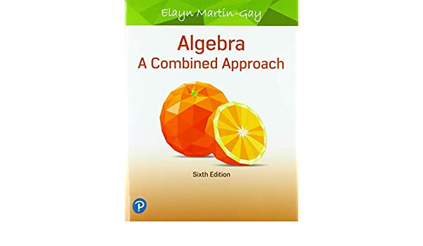 Algebra: A Combined Approach, 6th Edition Elayn Martin-Gay Test Bank +Solution Manual
