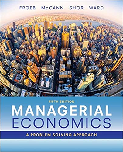 Managerial Economics, 5th Edition Luke M. Froeb, Brian T. McCann, Michael R. Ward, Mike Shor Instructor Solution Manual